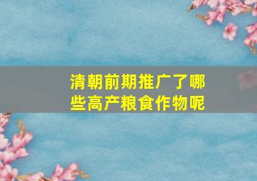 清朝前期推广了哪些高产粮食作物呢