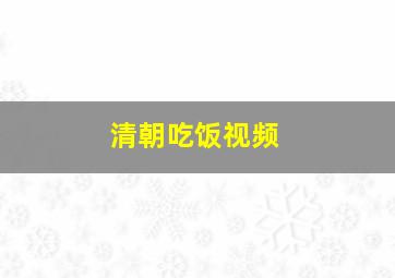 清朝吃饭视频