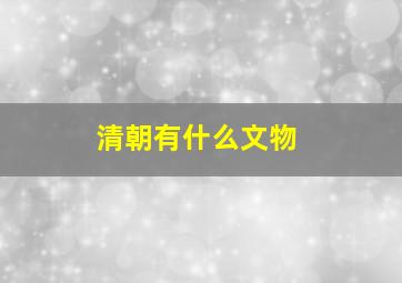 清朝有什么文物