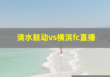 清水鼓动vs横滨fc直播