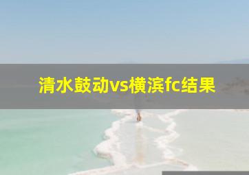 清水鼓动vs横滨fc结果