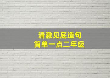 清澈见底造句简单一点二年级