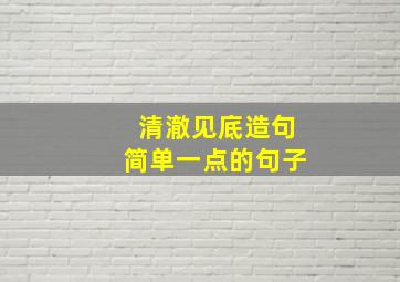 清澈见底造句简单一点的句子