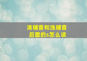 清辅音和浊辅音后面的s怎么读