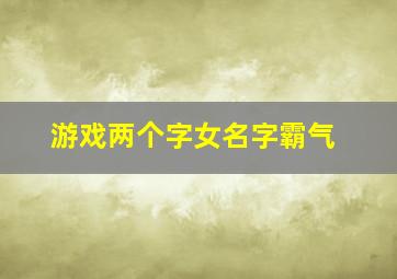 游戏两个字女名字霸气