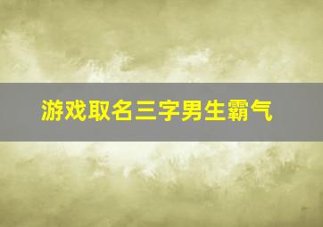 游戏取名三字男生霸气