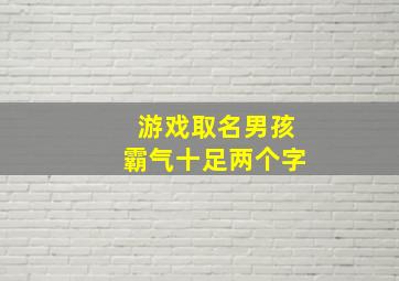 游戏取名男孩霸气十足两个字