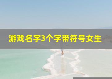 游戏名字3个字带符号女生