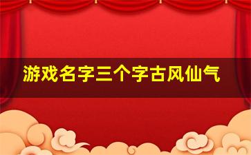 游戏名字三个字古风仙气