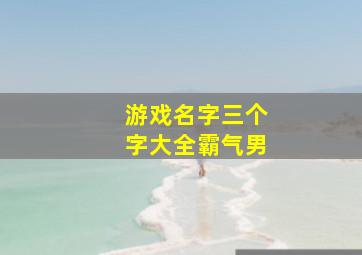 游戏名字三个字大全霸气男