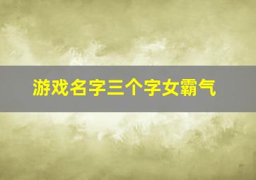 游戏名字三个字女霸气