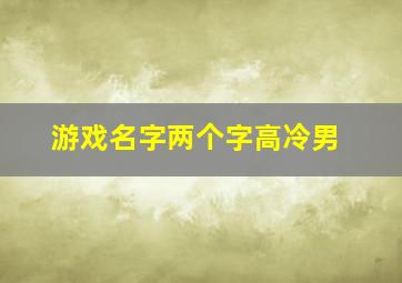 游戏名字两个字高冷男