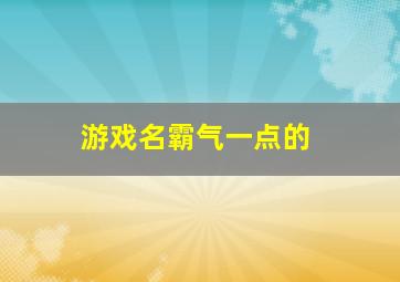 游戏名霸气一点的