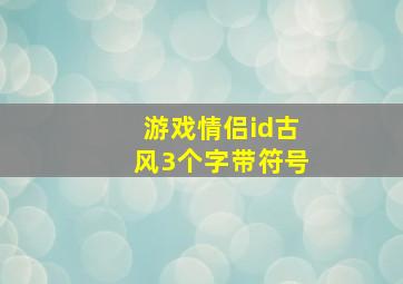 游戏情侣id古风3个字带符号