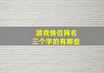 游戏情侣网名三个字的有哪些