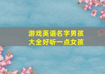 游戏英语名字男孩大全好听一点女孩