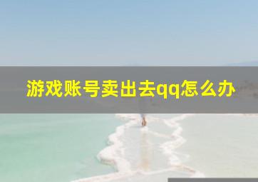 游戏账号卖出去qq怎么办