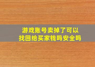 游戏账号卖掉了可以找回给买家钱吗安全吗