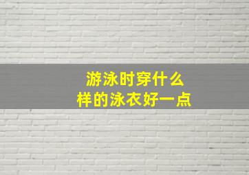 游泳时穿什么样的泳衣好一点