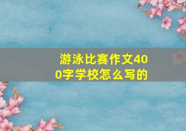 游泳比赛作文400字学校怎么写的