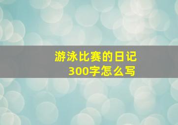 游泳比赛的日记300字怎么写