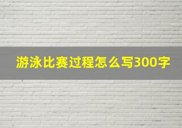 游泳比赛过程怎么写300字