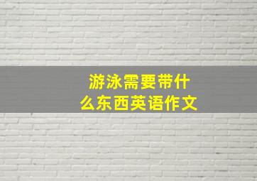 游泳需要带什么东西英语作文