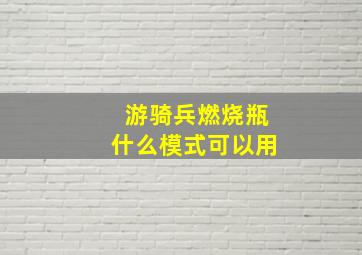 游骑兵燃烧瓶什么模式可以用