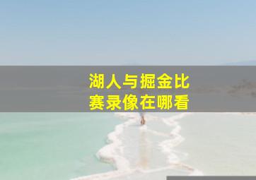 湖人与掘金比赛录像在哪看