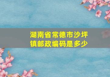 湖南省常德市沙坪镇邮政编码是多少