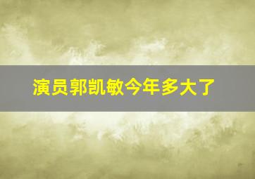 演员郭凯敏今年多大了