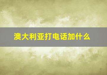 澳大利亚打电话加什么