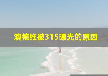 澳德维被315曝光的原因