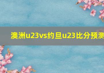 澳洲u23vs约旦u23比分预测