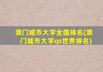 澳门城市大学全国排名(澳门城市大学qs世界排名)