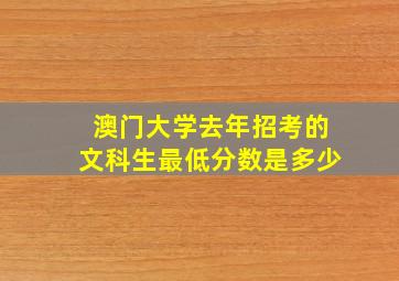 澳门大学去年招考的文科生最低分数是多少