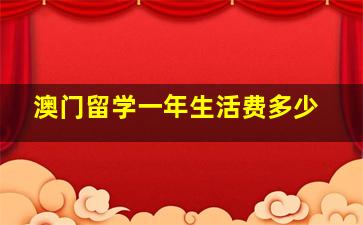 澳门留学一年生活费多少