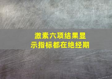 激素六项结果显示指标都在绝经期