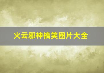 火云邪神搞笑图片大全