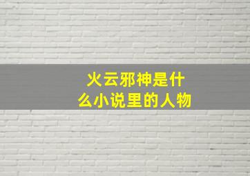 火云邪神是什么小说里的人物