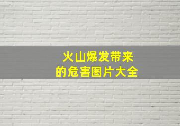 火山爆发带来的危害图片大全