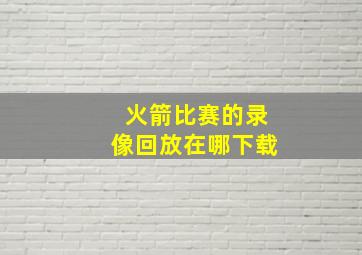 火箭比赛的录像回放在哪下载