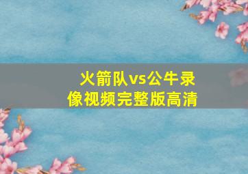 火箭队vs公牛录像视频完整版高清