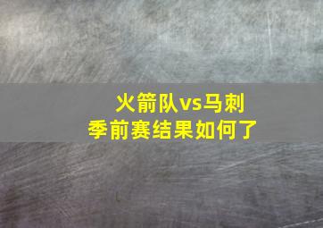 火箭队vs马刺季前赛结果如何了