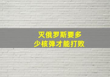 灭俄罗斯要多少核弹才能打败