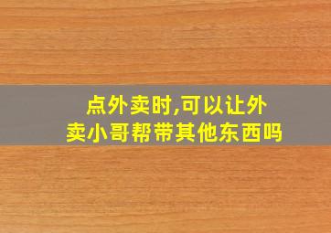 点外卖时,可以让外卖小哥帮带其他东西吗