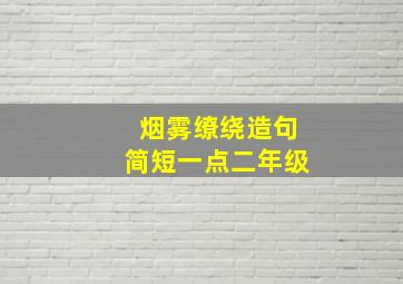 烟雾缭绕造句简短一点二年级