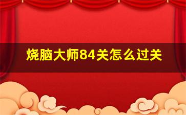 烧脑大师84关怎么过关