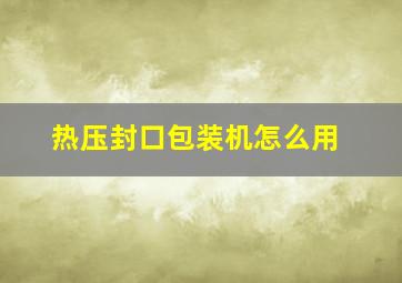 热压封口包装机怎么用