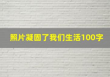 照片凝固了我们生活100字